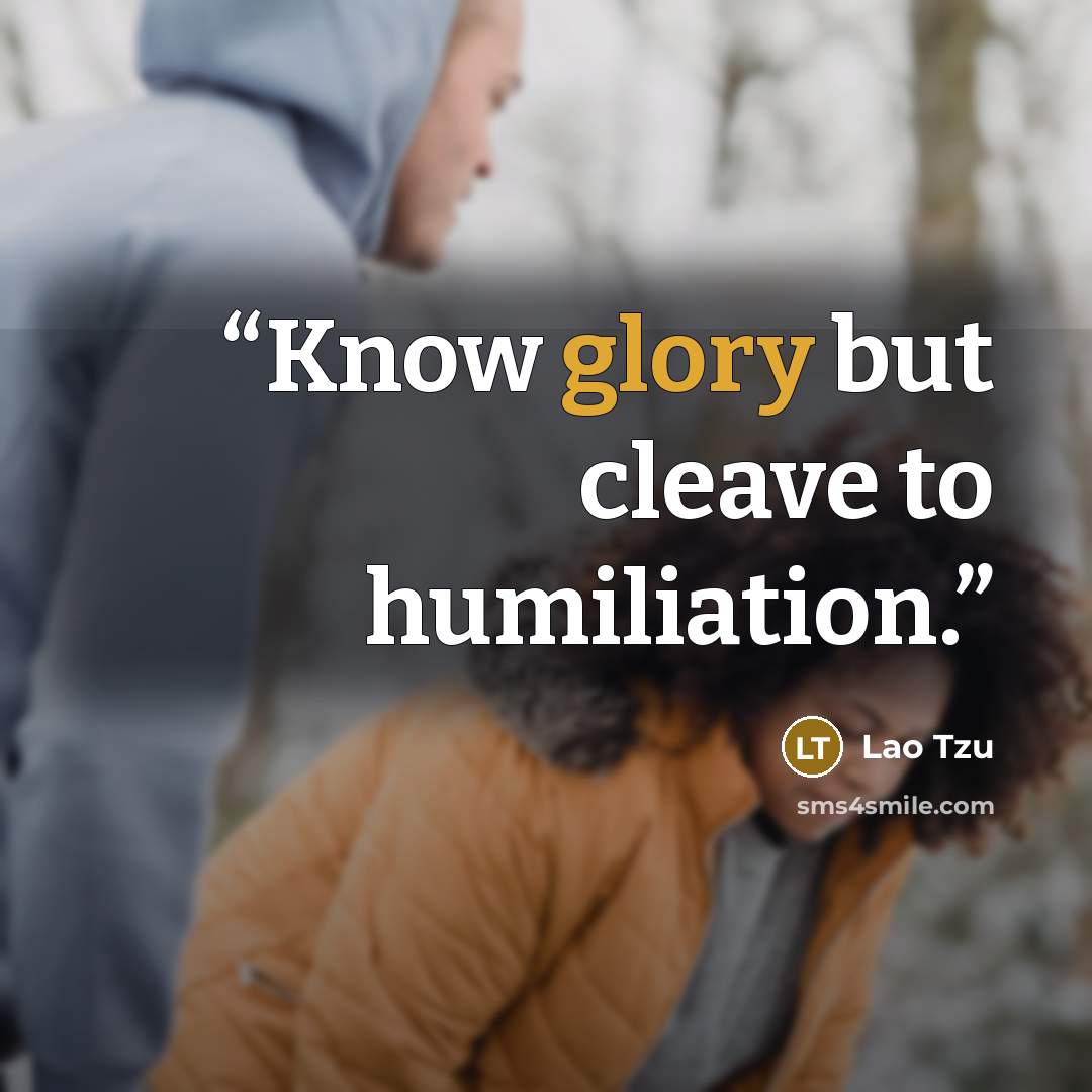 “Know glory but cleave to humiliation.” quote by Lao Tzu