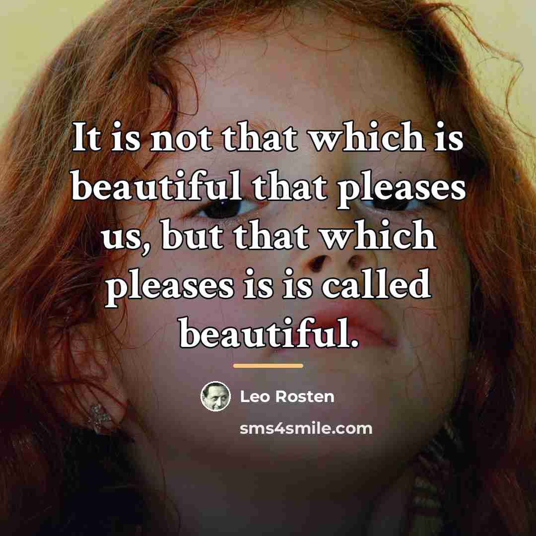 “It is not that which is beautiful that pleases us,…” quote by Leo Rosten