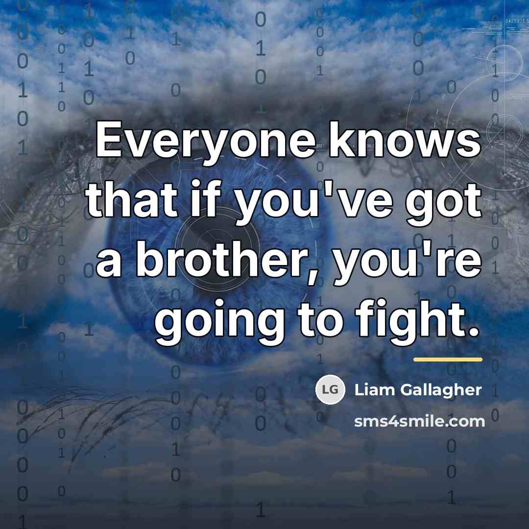 “Everyone knows that if you've got a brother, you're going…” quote by Liam Gallagher