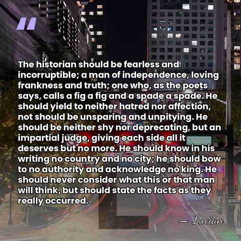 The historian should be fearless and incorruptible; a man of independence, loving&hellip; - Lucian
