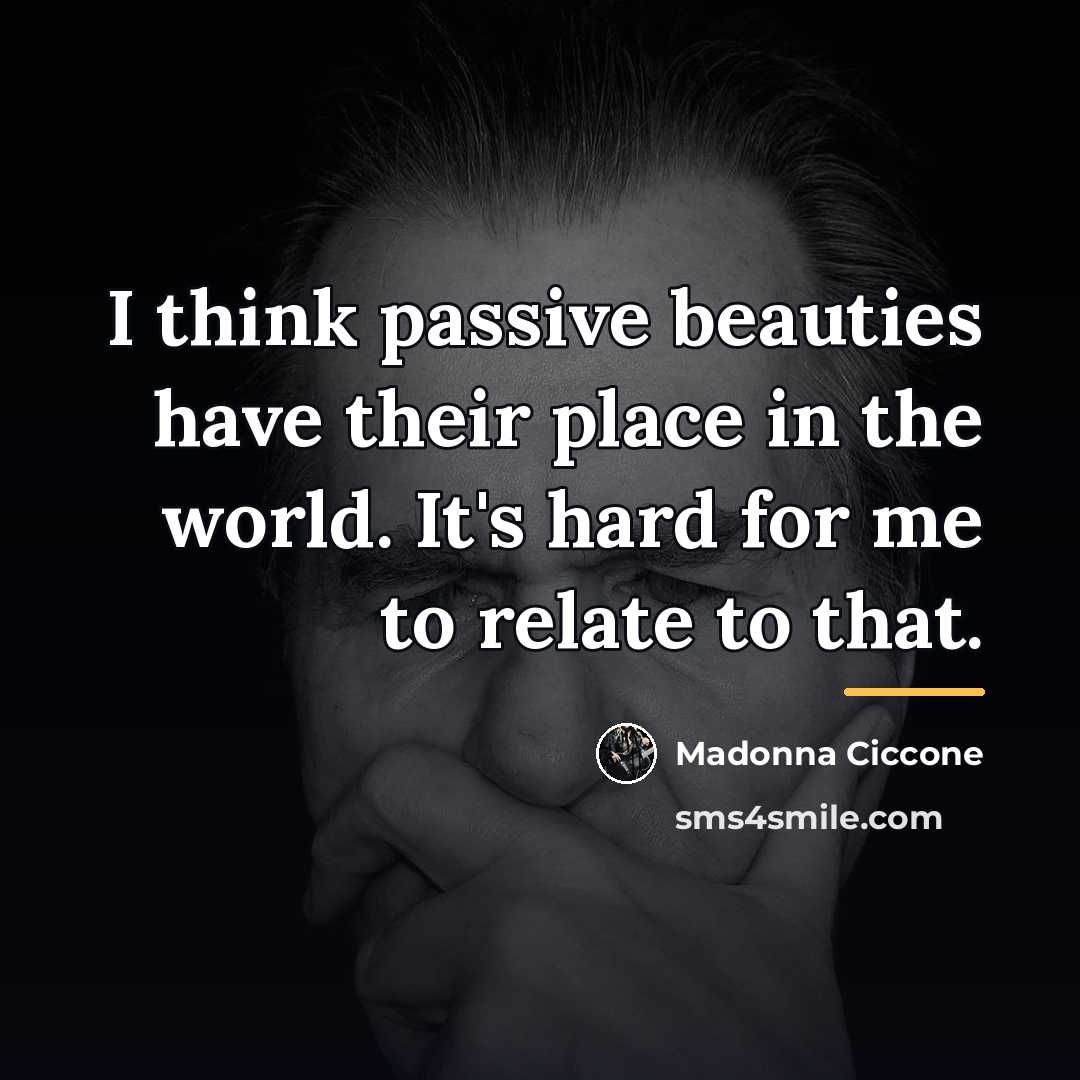 “I think passive beauties have their place in the world.…” quote by Madonna Ciccone