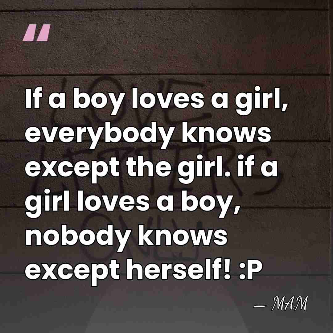 If a boy loves a girl, everybody knows except the girl. if&hellip; - MAM