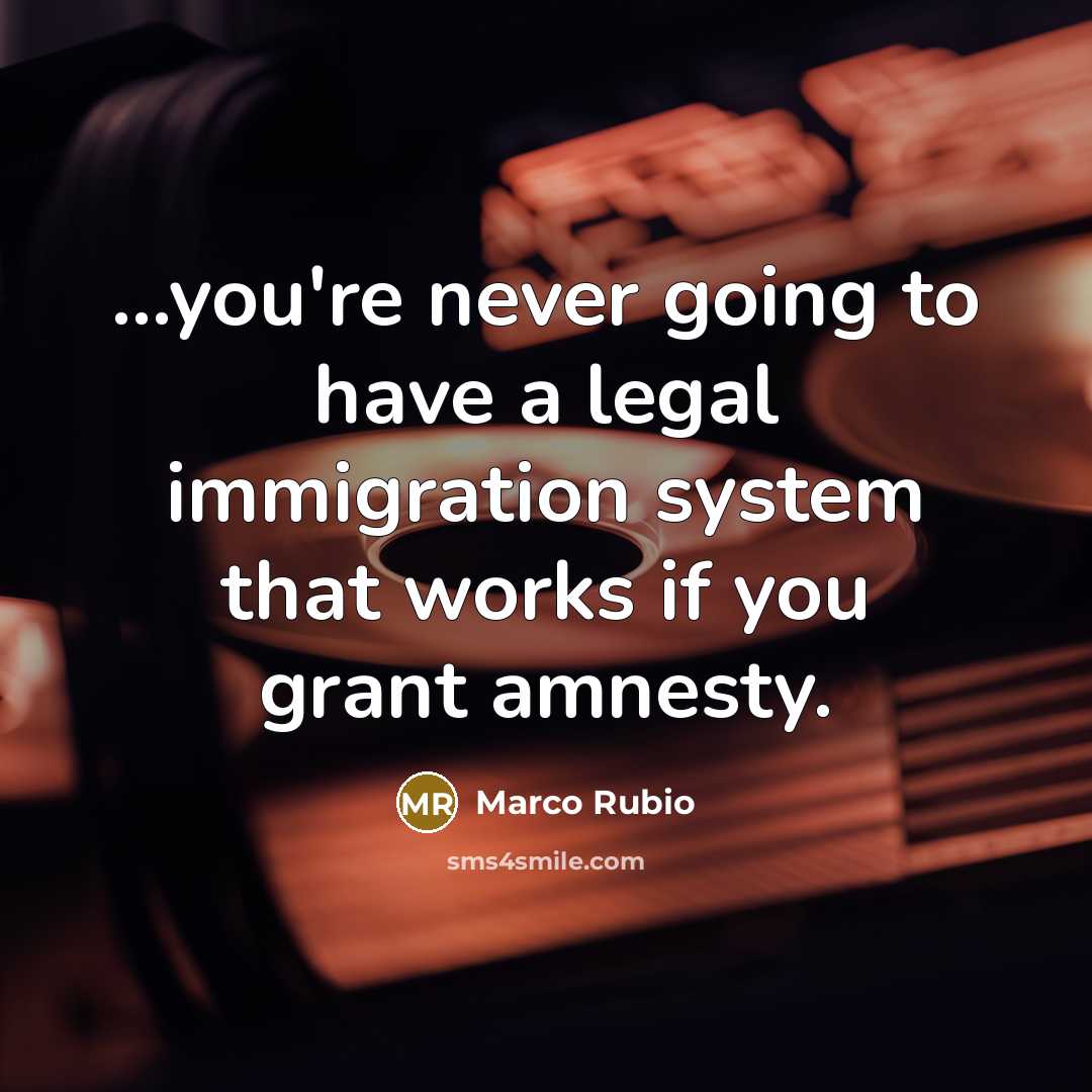 “...you're never going to have a legal immigration system that…” quote by Marco Rubio