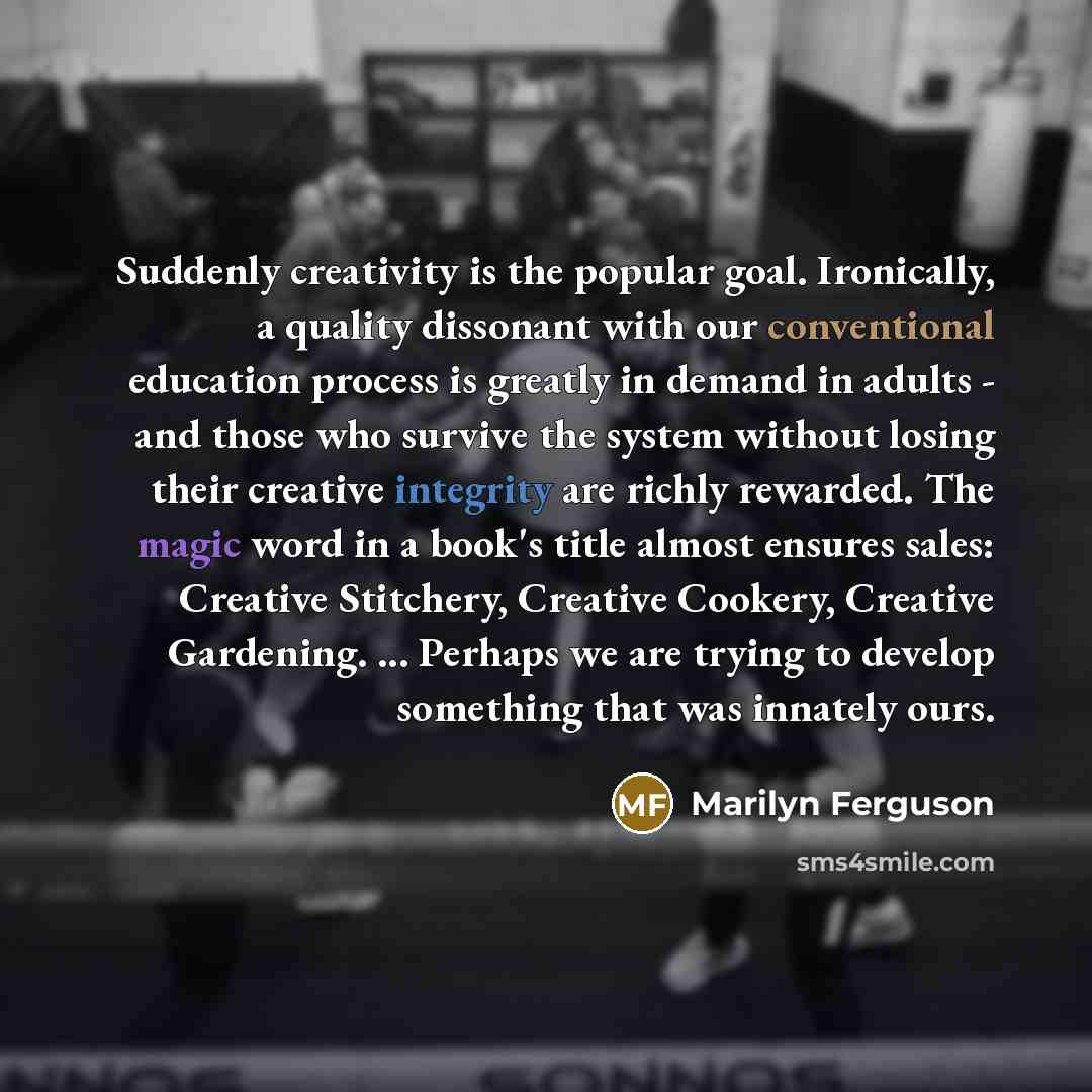 “Suddenly creativity is the popular goal. Ironically, a quality dissonant…” quote by Marilyn Ferguson