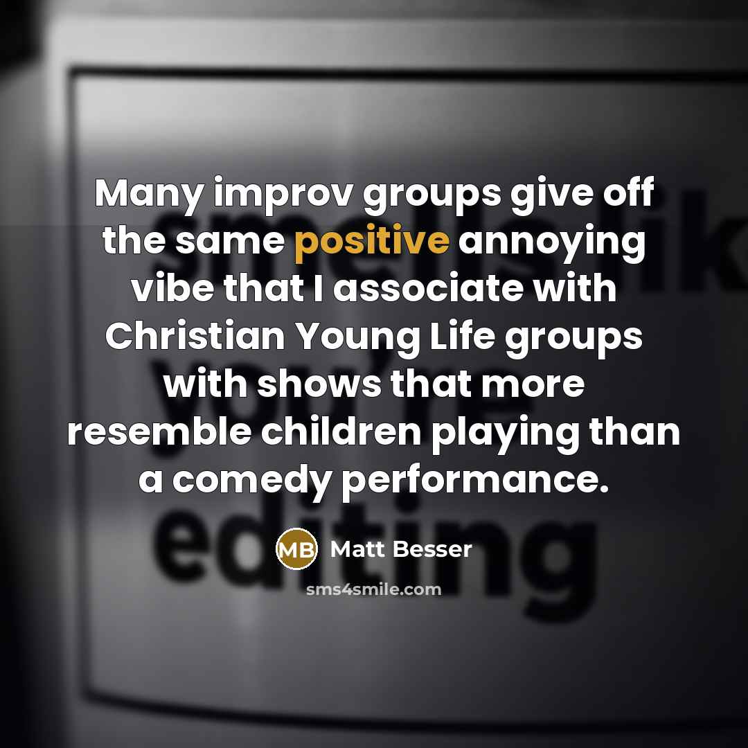 “Many improv groups give off the same positive annoying vibe…” quote by Matt Besser