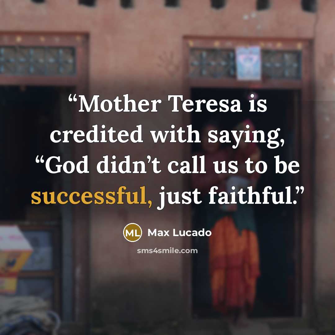 “Mother Teresa is credited with saying, “God didn’t call us to be successful, just faithful.” quote by Max Lucado