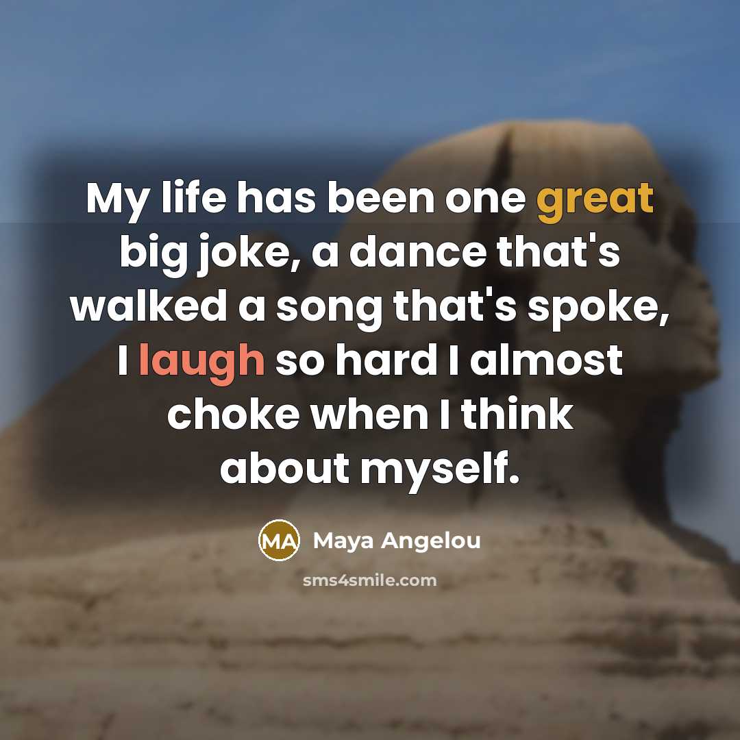 “My life has been one great big joke, a dance that's walked a song that's spoke, I laugh so hard I almost choke when I think about myself.” quote by Maya Angelou