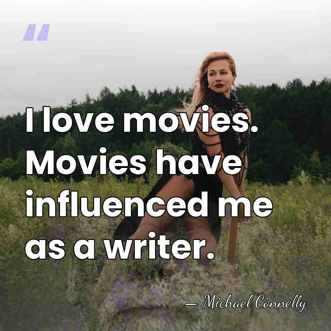 I love movies. Movies have influenced me as a writer. - Michael Connelly