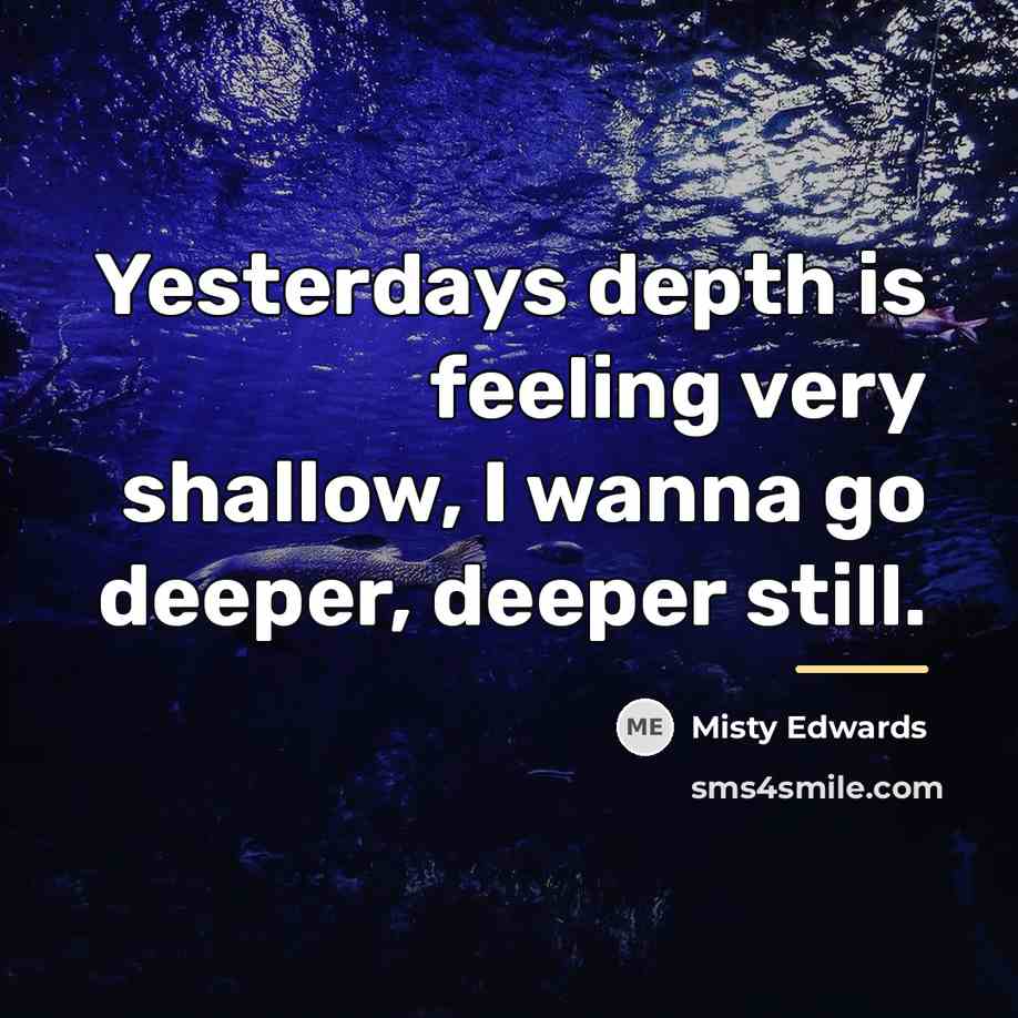“Yesterdays depth is feeling very shallow, I wanna go deeper,…” quote by Misty Edwards