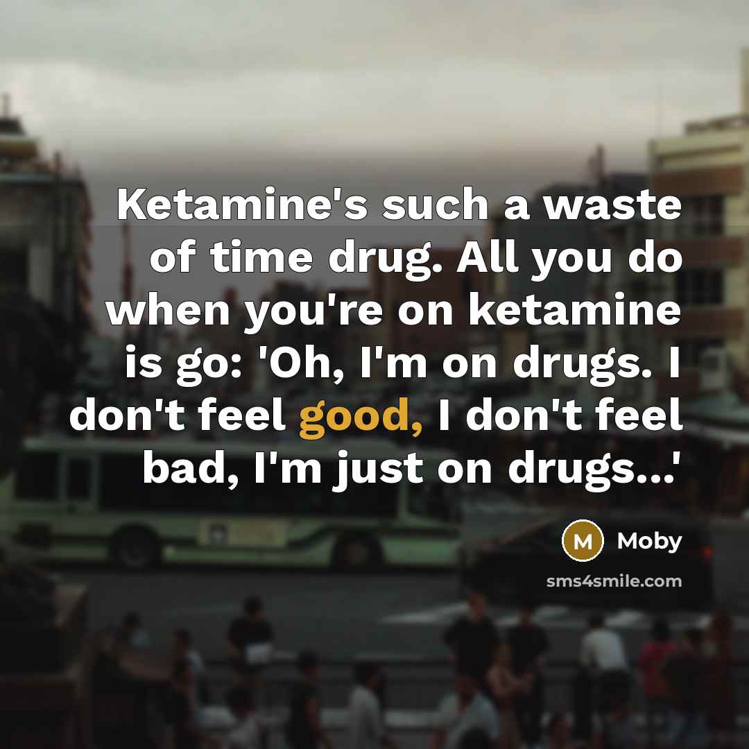 “Ketamine's such a waste of time drug. All you do…” quote by Moby