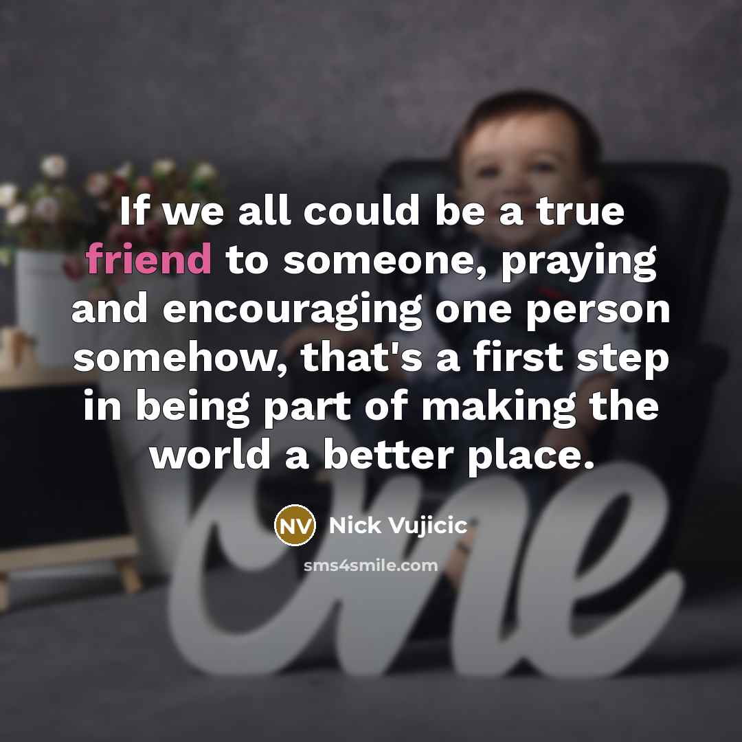 “If we all could be a true friend to someone,…” quote by Nick Vujicic