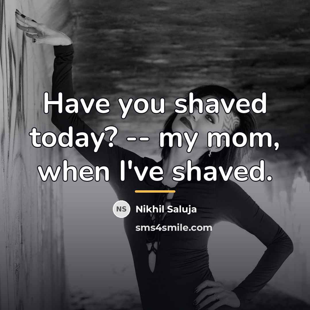 “Have you shaved today? -- my mom, when I've shaved.…” quote by Nikhil Saluja