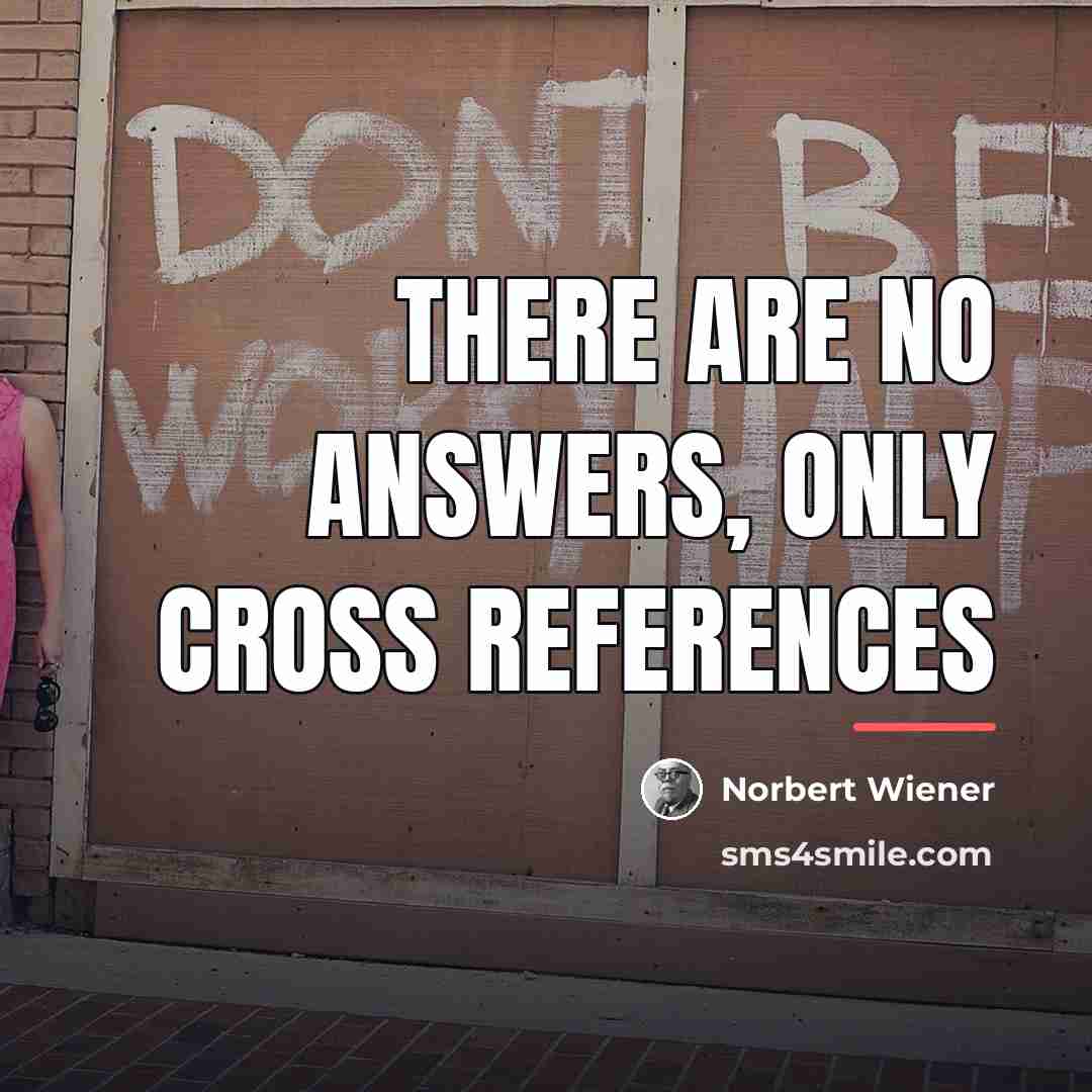 “There are no answers, only cross references…” quote by Norbert Wiener