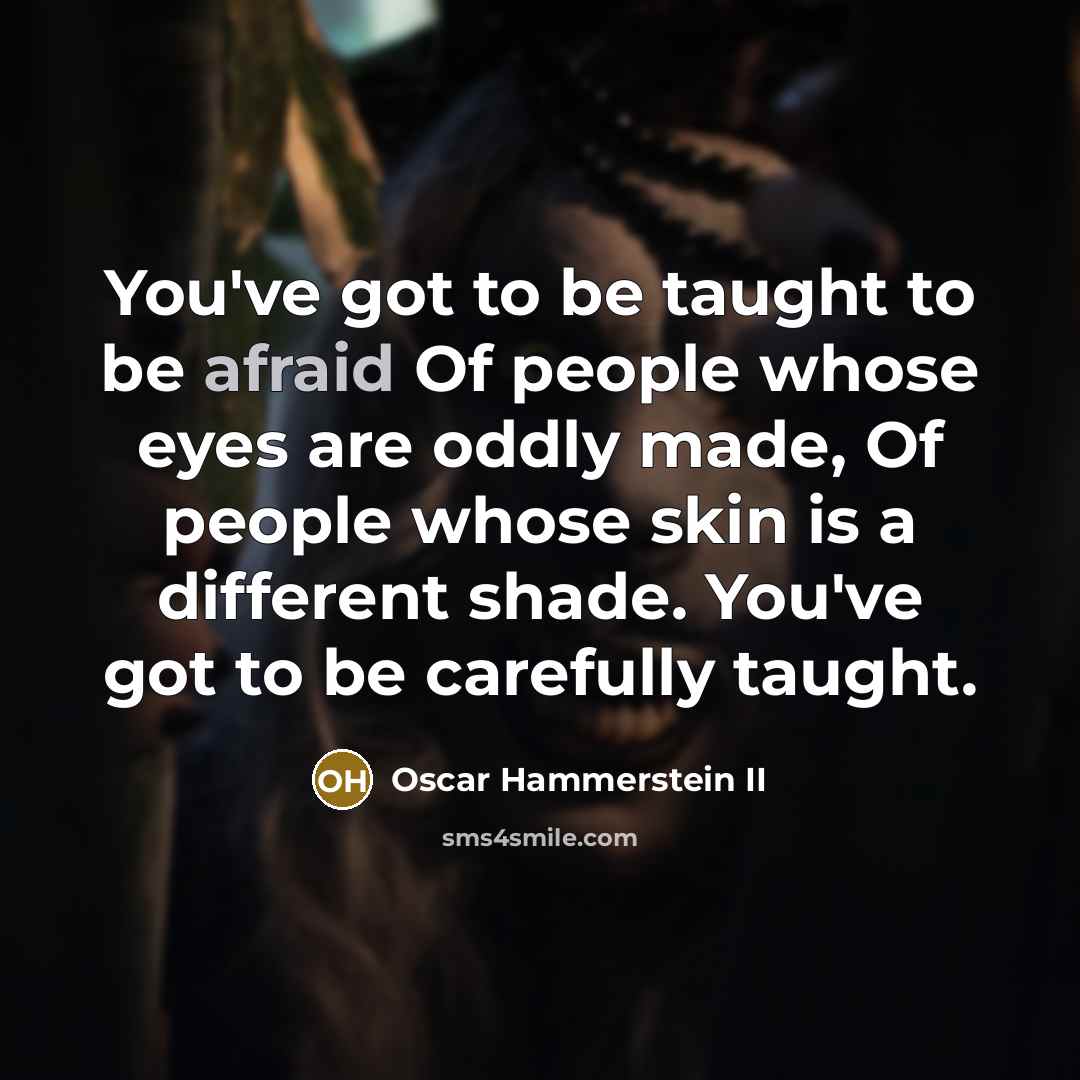 “You've got to be taught to be afraid Of people…” quote by Oscar Hammerstein II