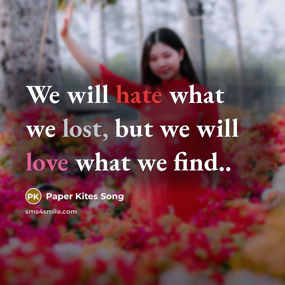 “We will hate what we lost, but we will love what we find..” quote by Paper Kites Song