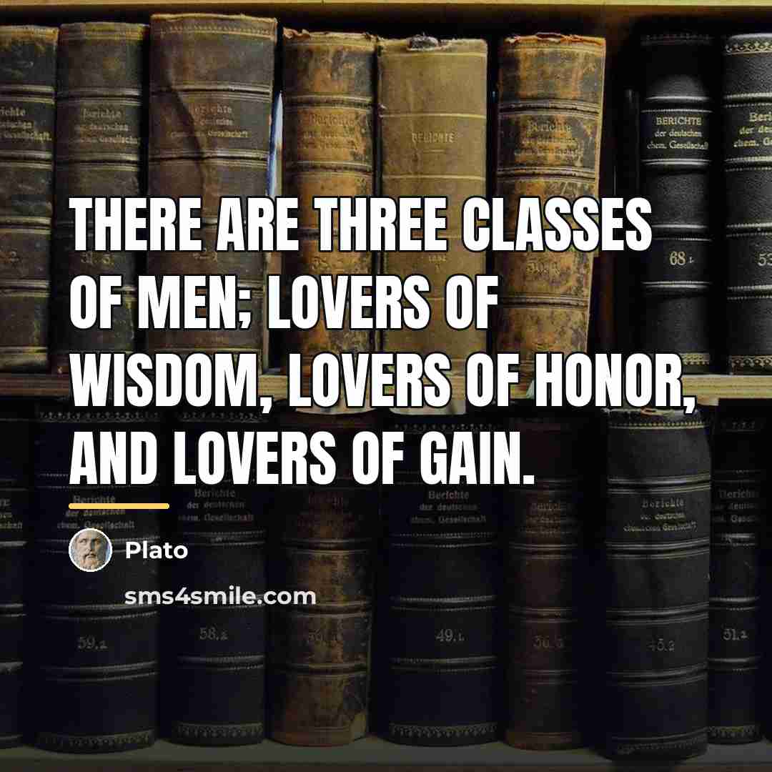 “There are three classes of men; lovers of wisdom, lovers…” quote by Plato