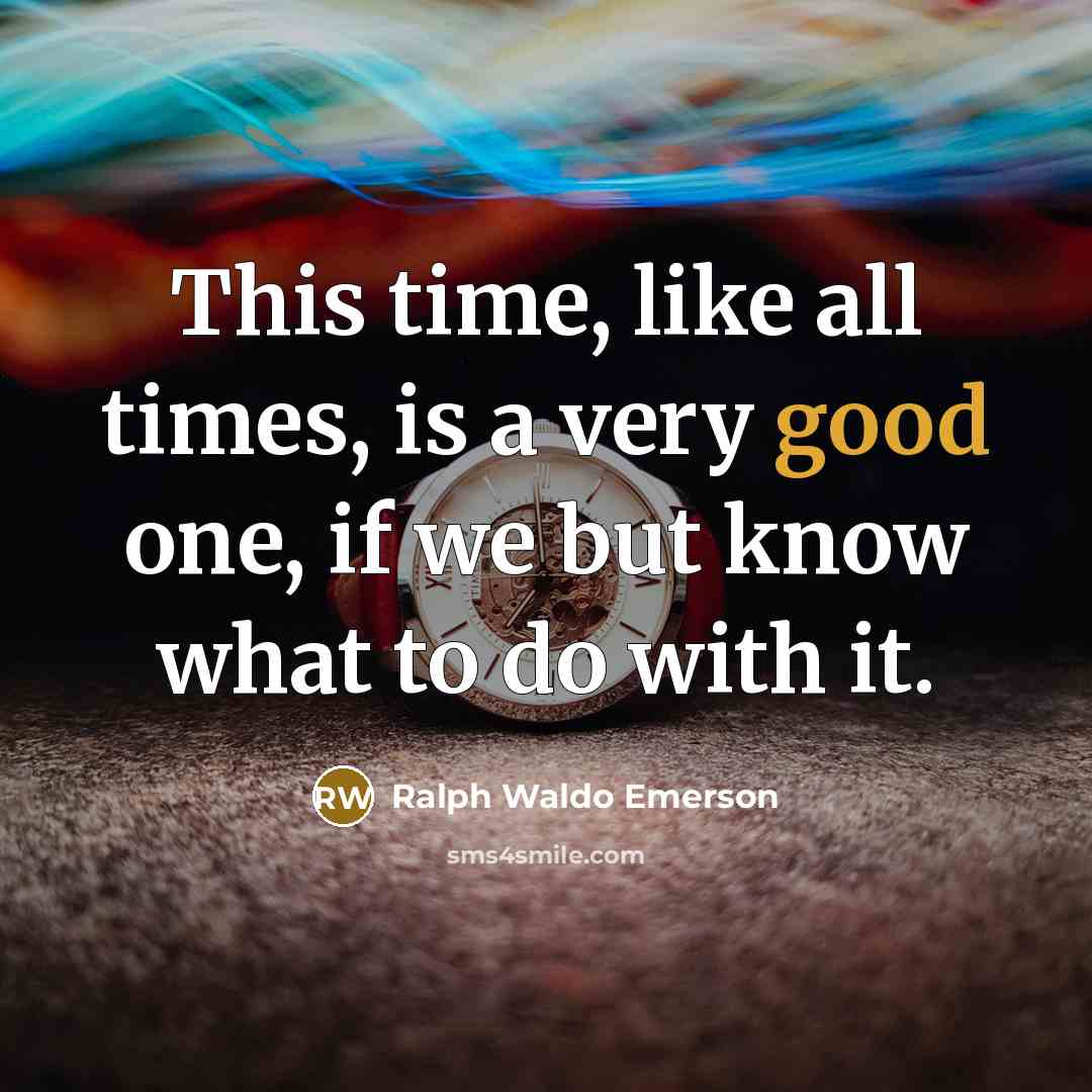 “This time, like all times, is a very good one, if we but know what to do with it.” quote by Ralph Waldo Emerson
