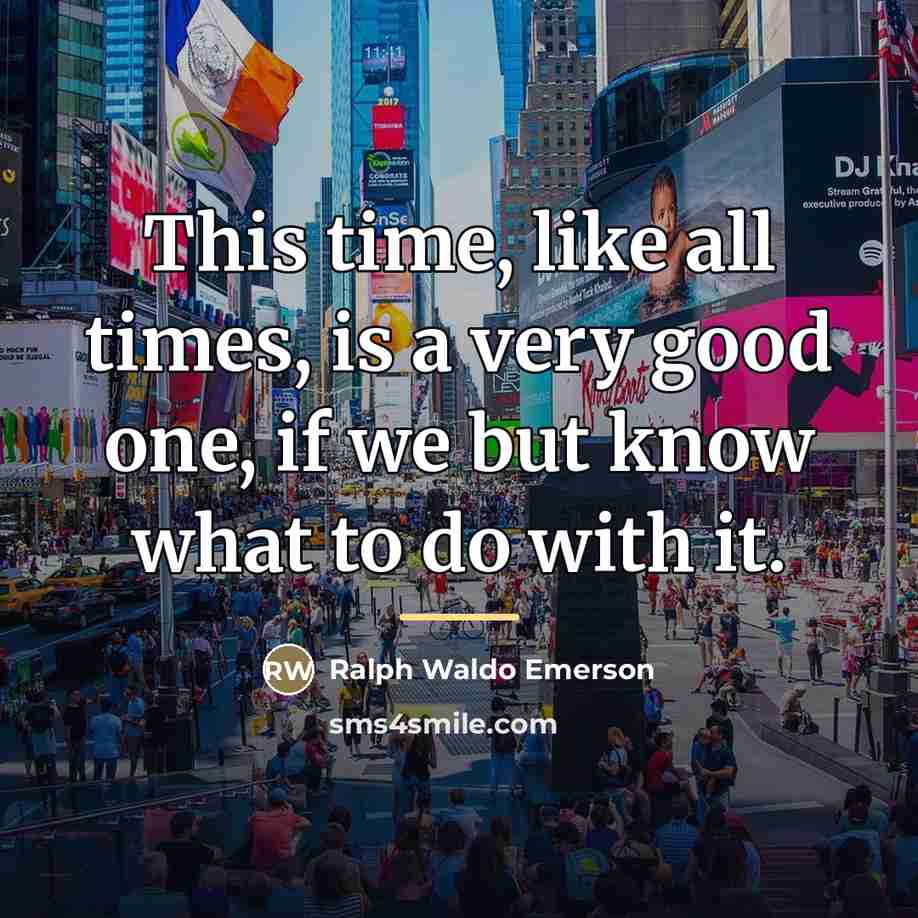 “This time, like all times, is a very good one,…” quote by Ralph Waldo Emerson