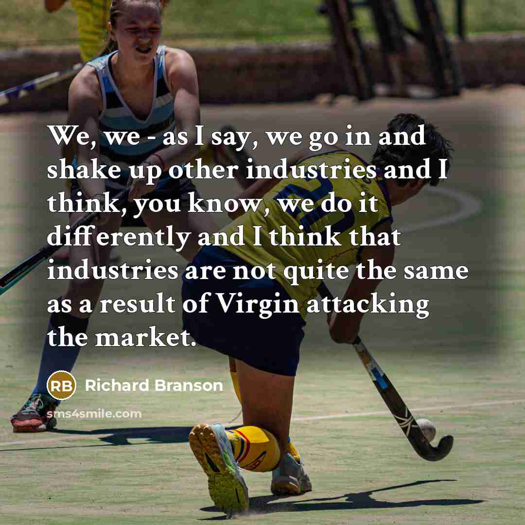 “We, we - as I say, we go in and…” quote by Richard Branson