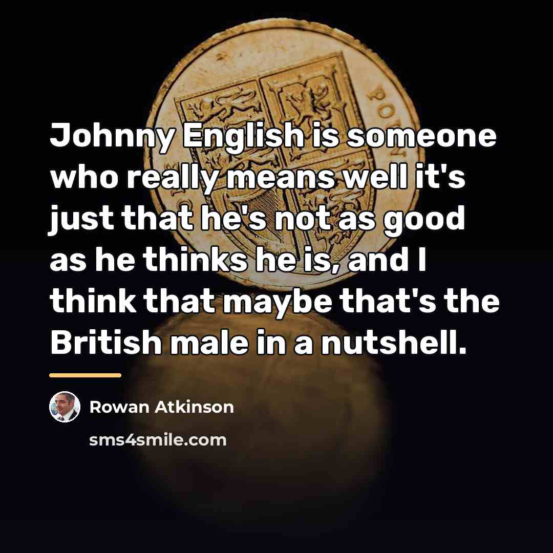 “Johnny English is someone who really means well it's just…” quote by Rowan Atkinson