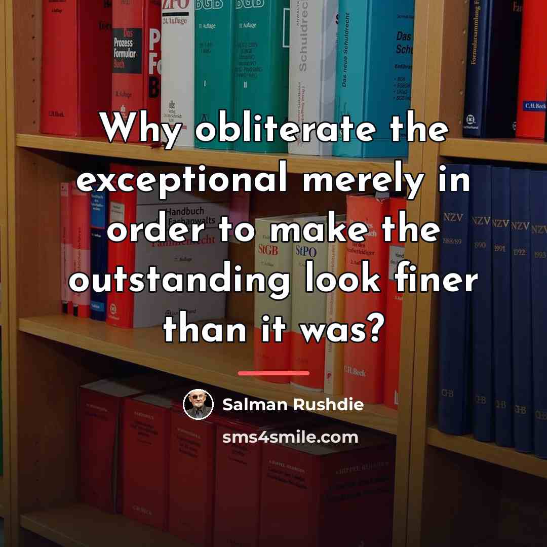 “Why obliterate the exceptional merely in order to make the…” quote by Salman Rushdie