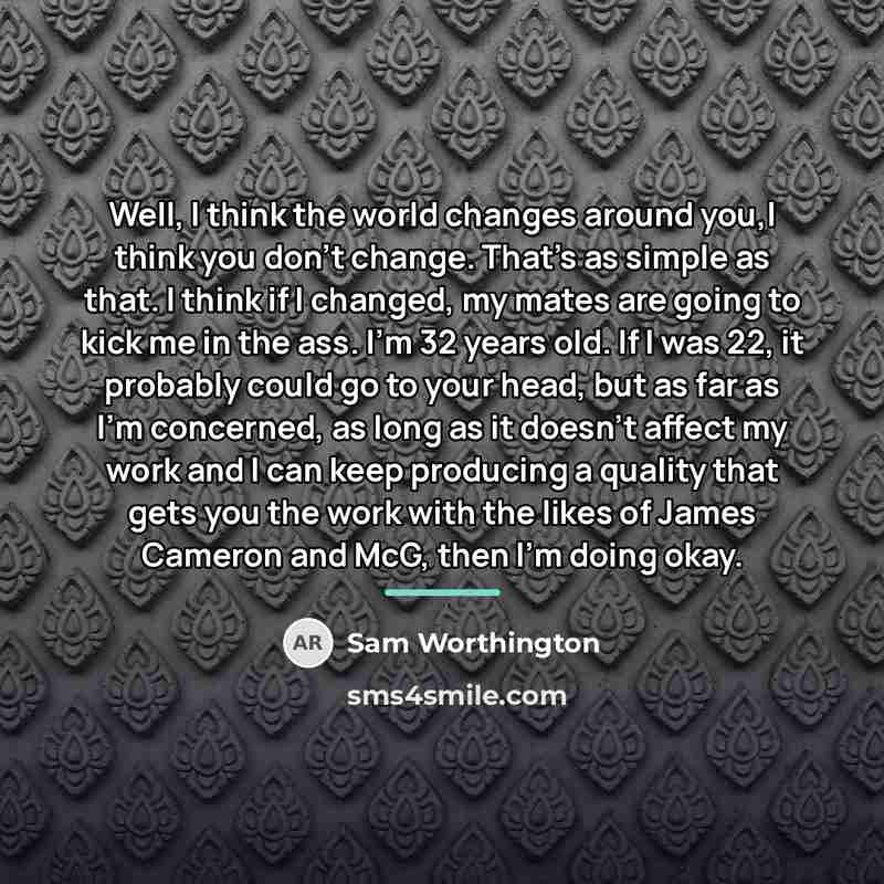 “Well, I think the world changes around you,I think you…” quote by Sam Worthington