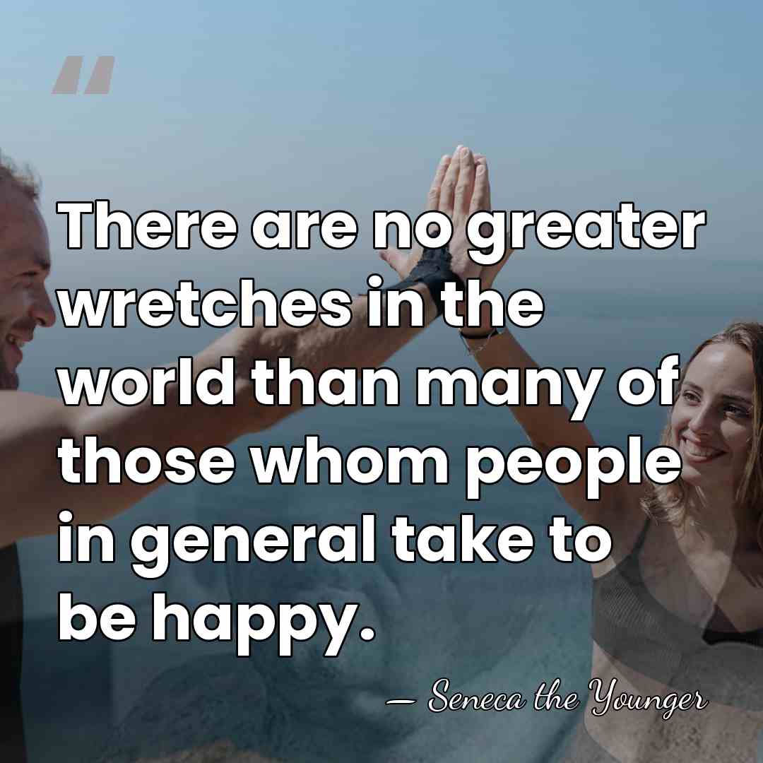 There are no greater wretches in the world than many of those&hellip; - Seneca the Younger