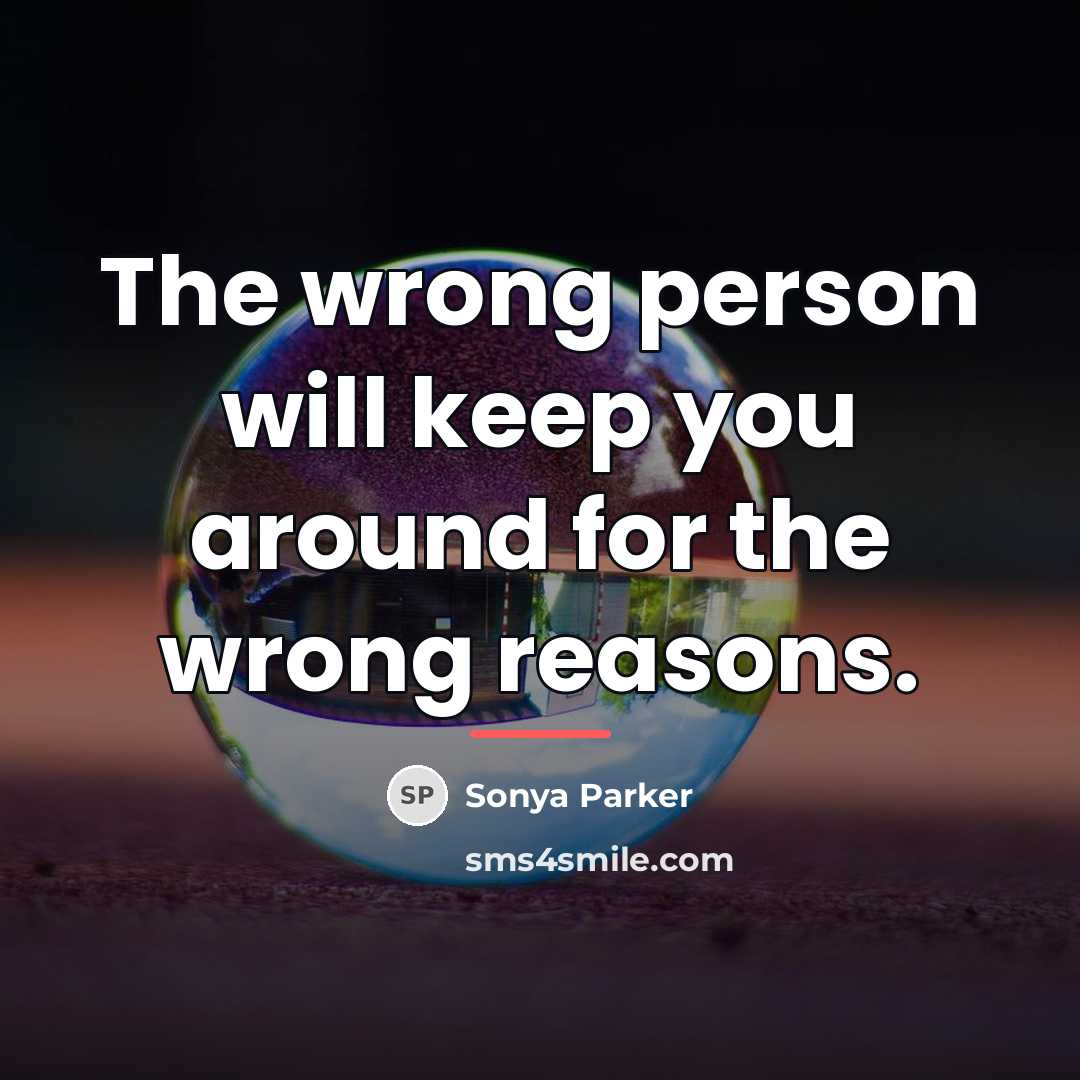 “The wrong person will keep you around for the wrong…” quote by Sonya Parker