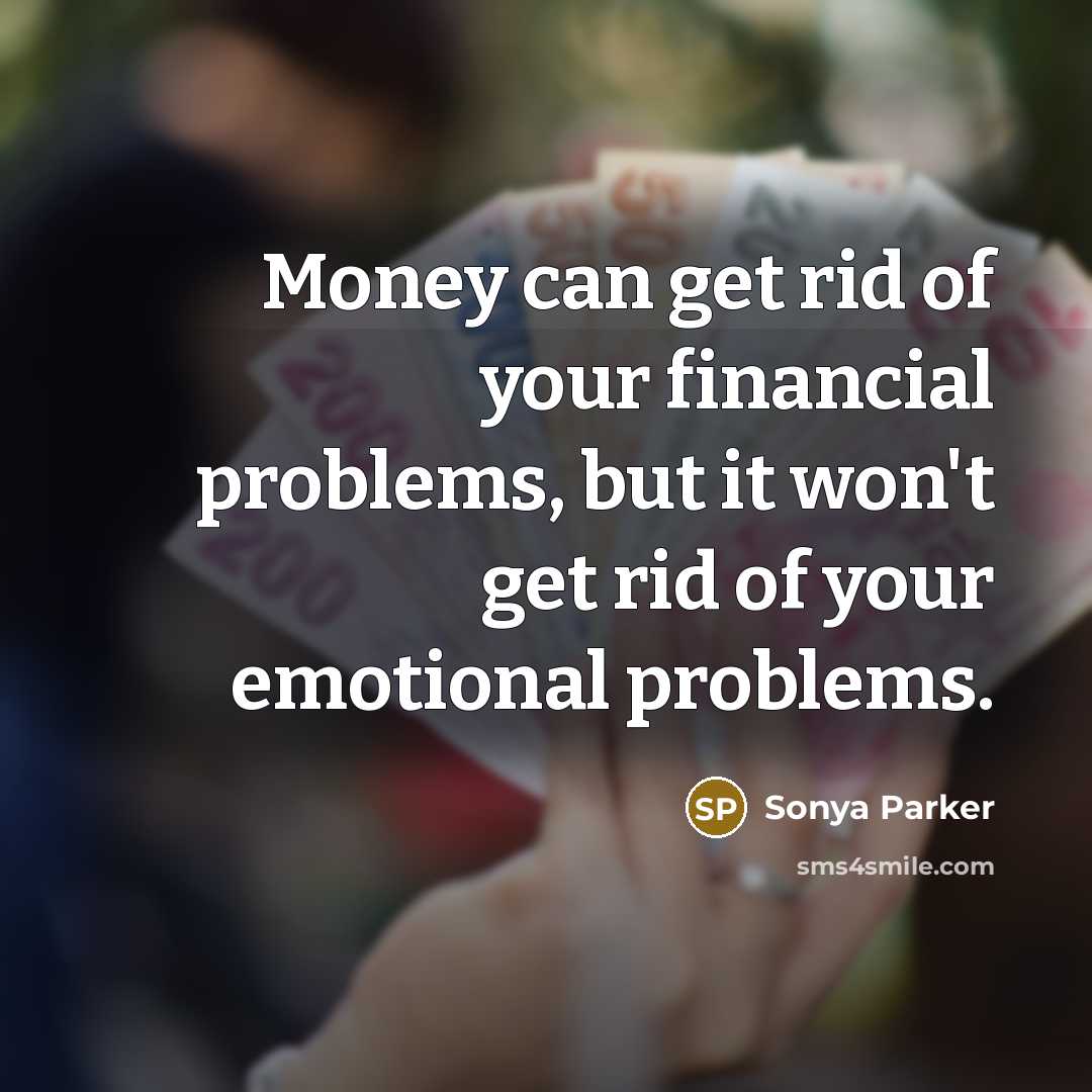 “Money can get rid of your financial problems, but it won't get rid of your emotional problems.” quote by Sonya Parker