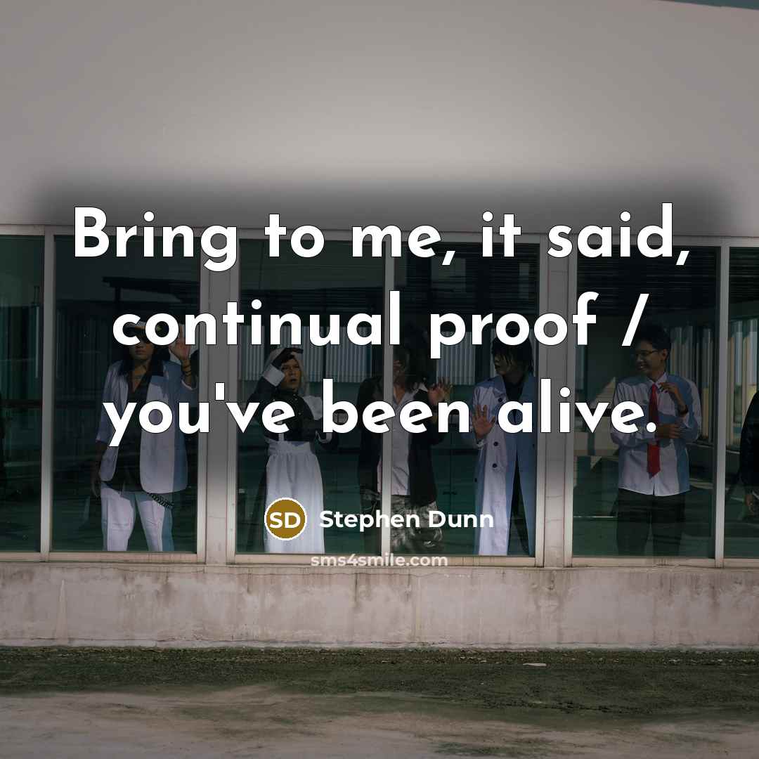 “Bring to me, it said, continual proof / you've been…” quote by Stephen Dunn