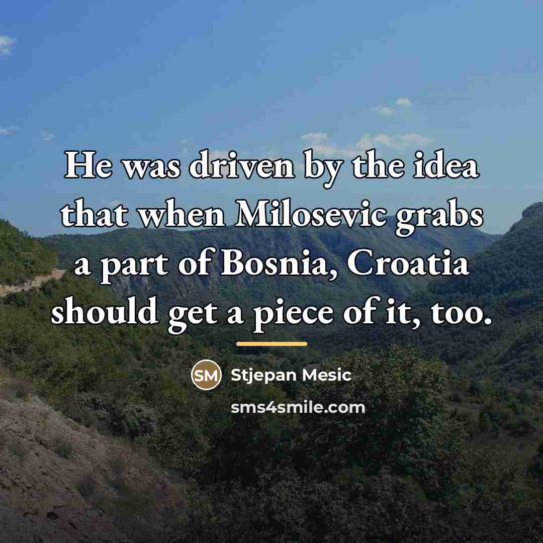“He was driven by the idea that when Milosevic grabs…” quote by Stjepan Mesic
