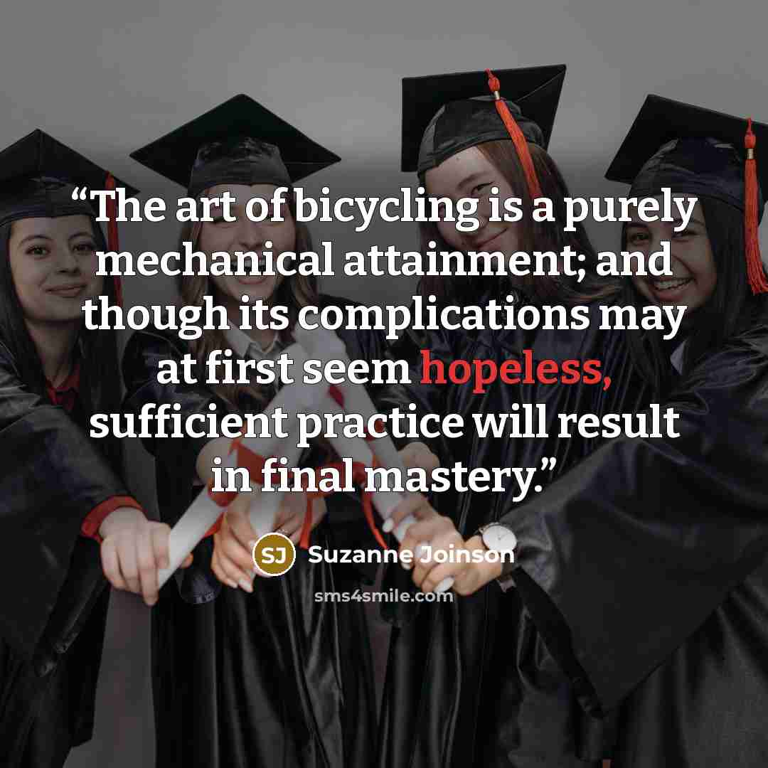 “The art of bicycling is a purely mechanical attainment; and though its complications may at first seem hopeless, sufficient practice will result in final mastery.” quote by Suzanne Joinson