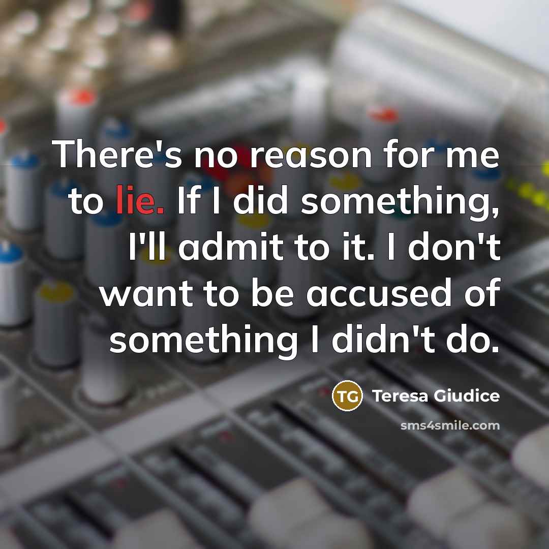 “There's no reason for me to lie. If I did…” quote by Teresa Giudice