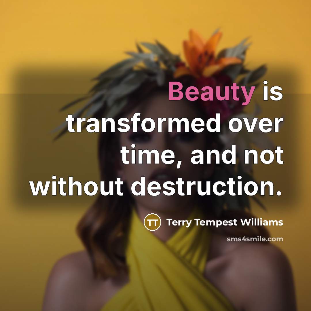 “Beauty is transformed over time, and not without destruction.…” quote by Terry Tempest Williams
