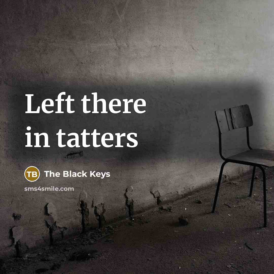 “Left there in tatters…” quote by The Black Keys