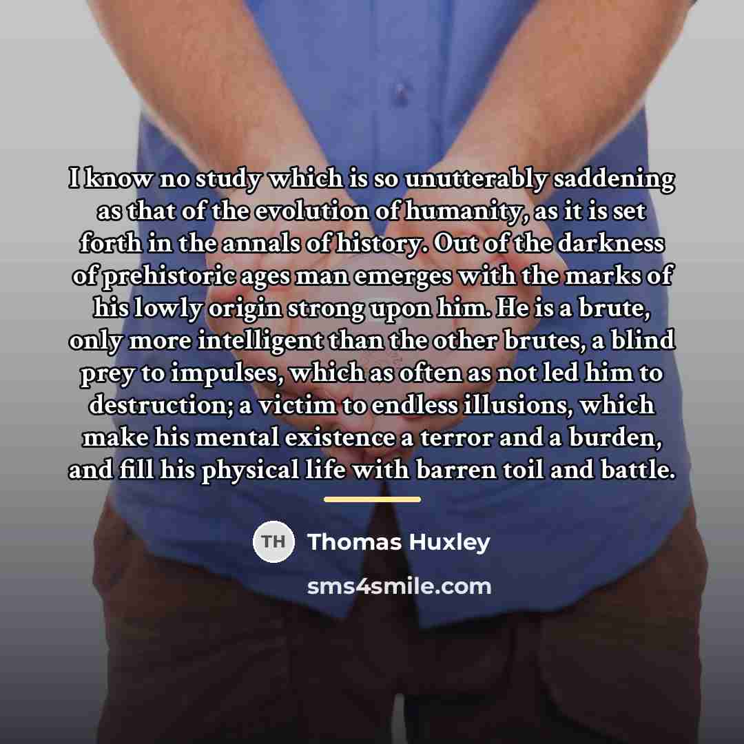 “I know no study which is so unutterably saddening as…” quote by Thomas Huxley