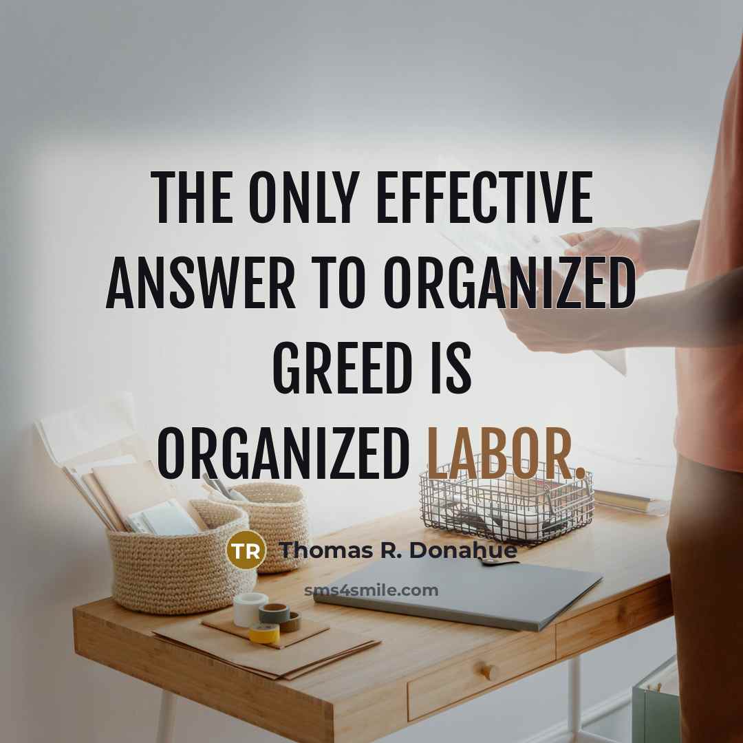 “The only effective answer to organized greed is organized labor.” quote by Thomas R. Donahue