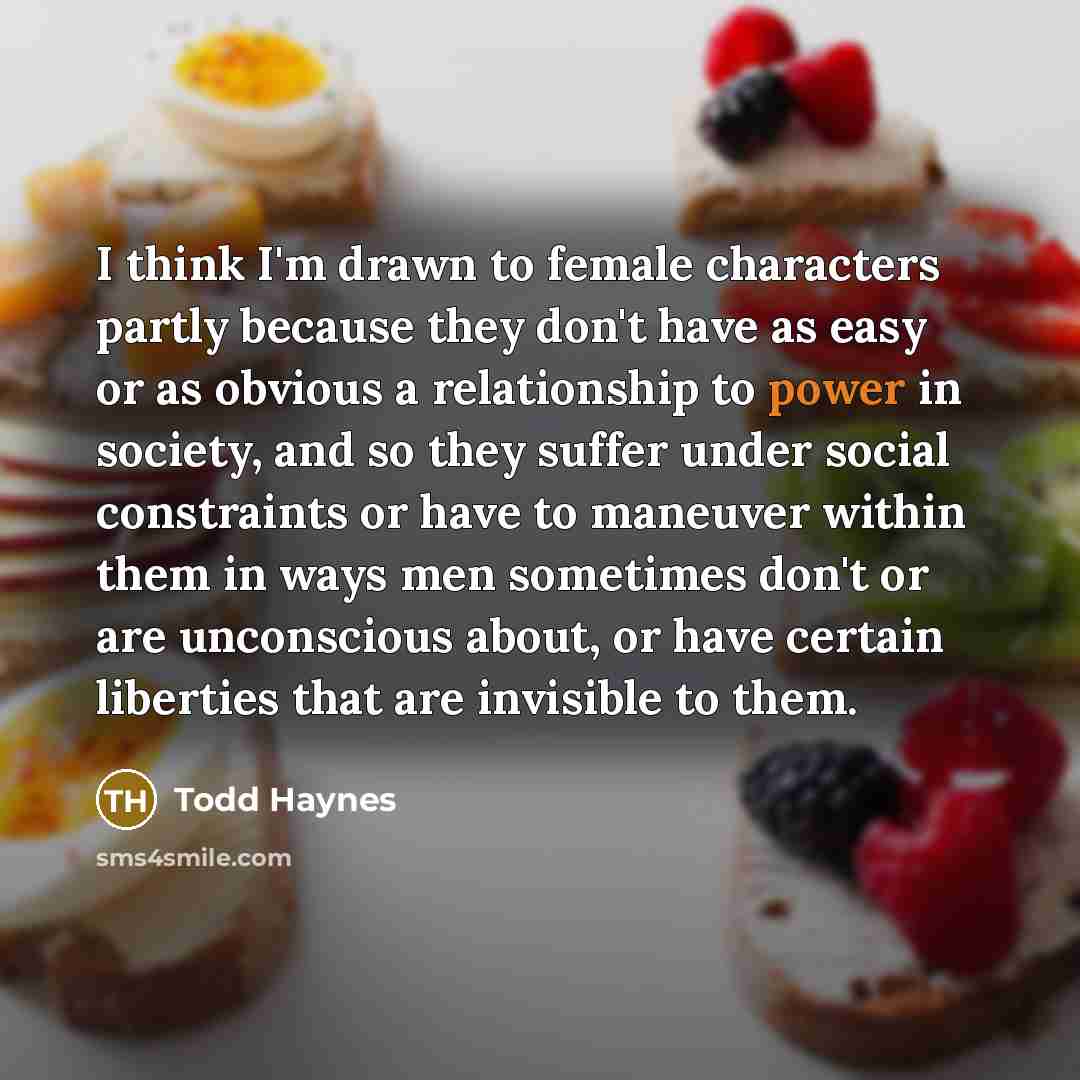 “I think I'm drawn to female characters partly because they…” quote by Todd Haynes