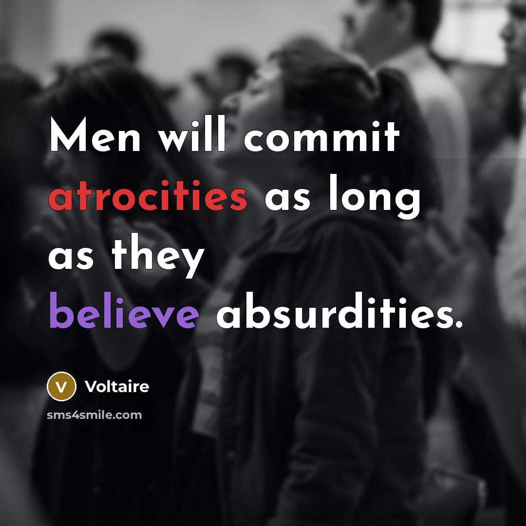 “Men will commit atrocities as long as they believe absurdities.” quote by Voltaire
