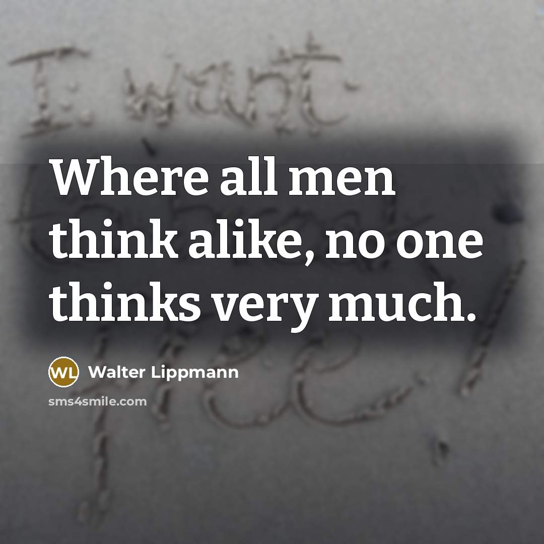 “Where all men think alike, no one thinks very much.” quote by Walter Lippmann