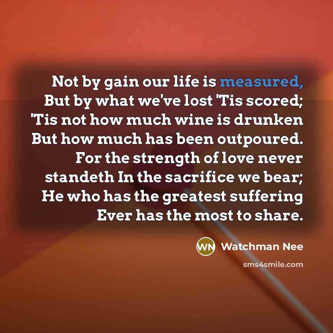“Not by gain our life is measured, But by what…” quote by Watchman Nee