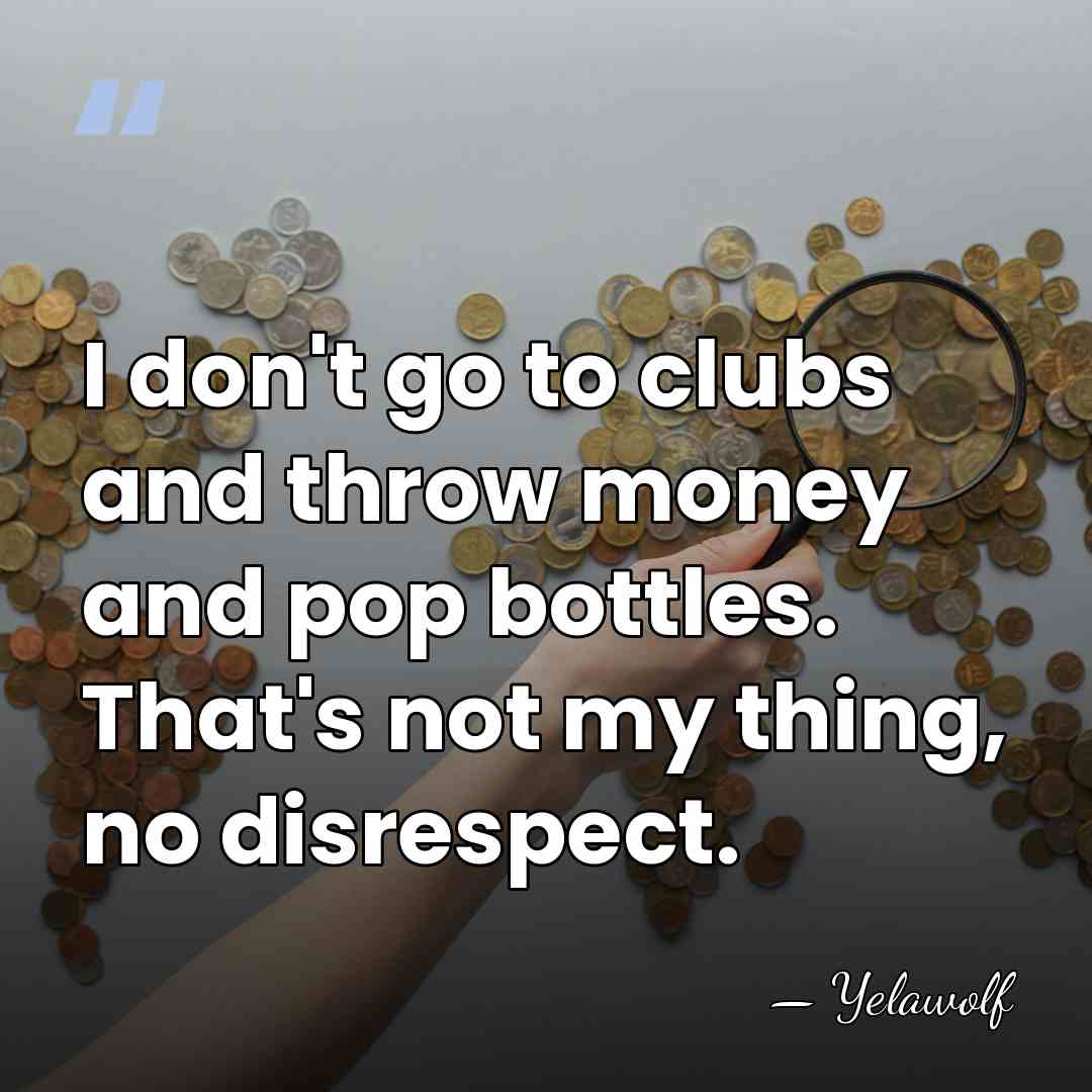 I don't go to clubs and throw money and pop bottles. That's&hellip; - Yelawolf