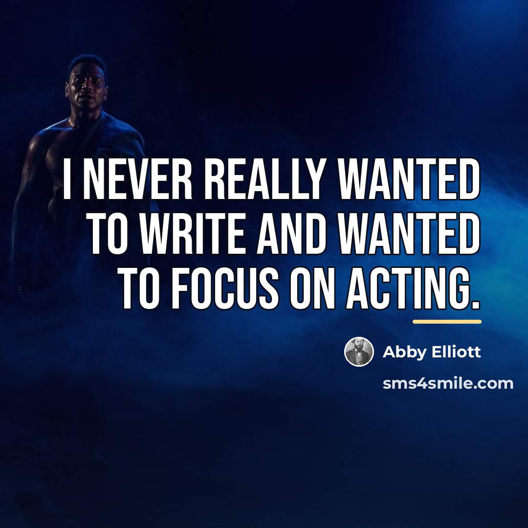 “I never really wanted to write and wanted to focus…” quote by Abby Elliott