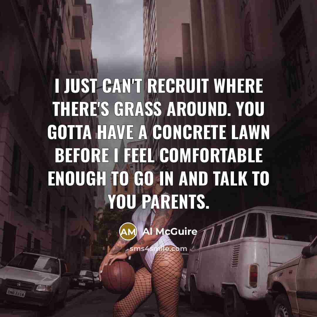 “I just can't recruit where there's grass around. You gotta…” quote by Al McGuire