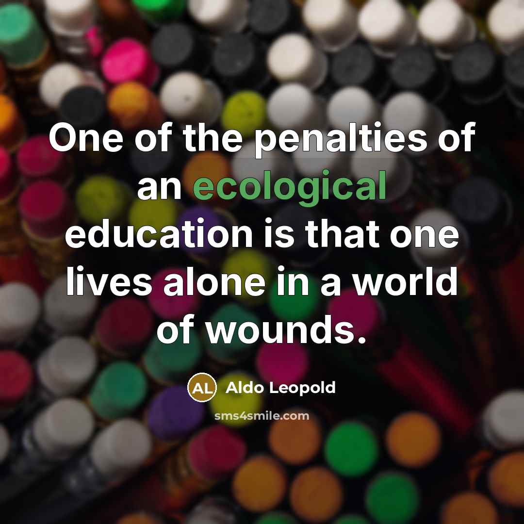 “One of the penalties of an ecological education is that…” quote by Aldo Leopold