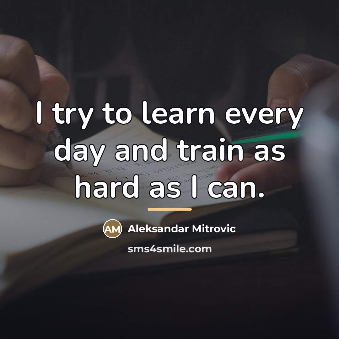 “I try to learn every day and train as hard…” quote by Aleksandar Mitrovic