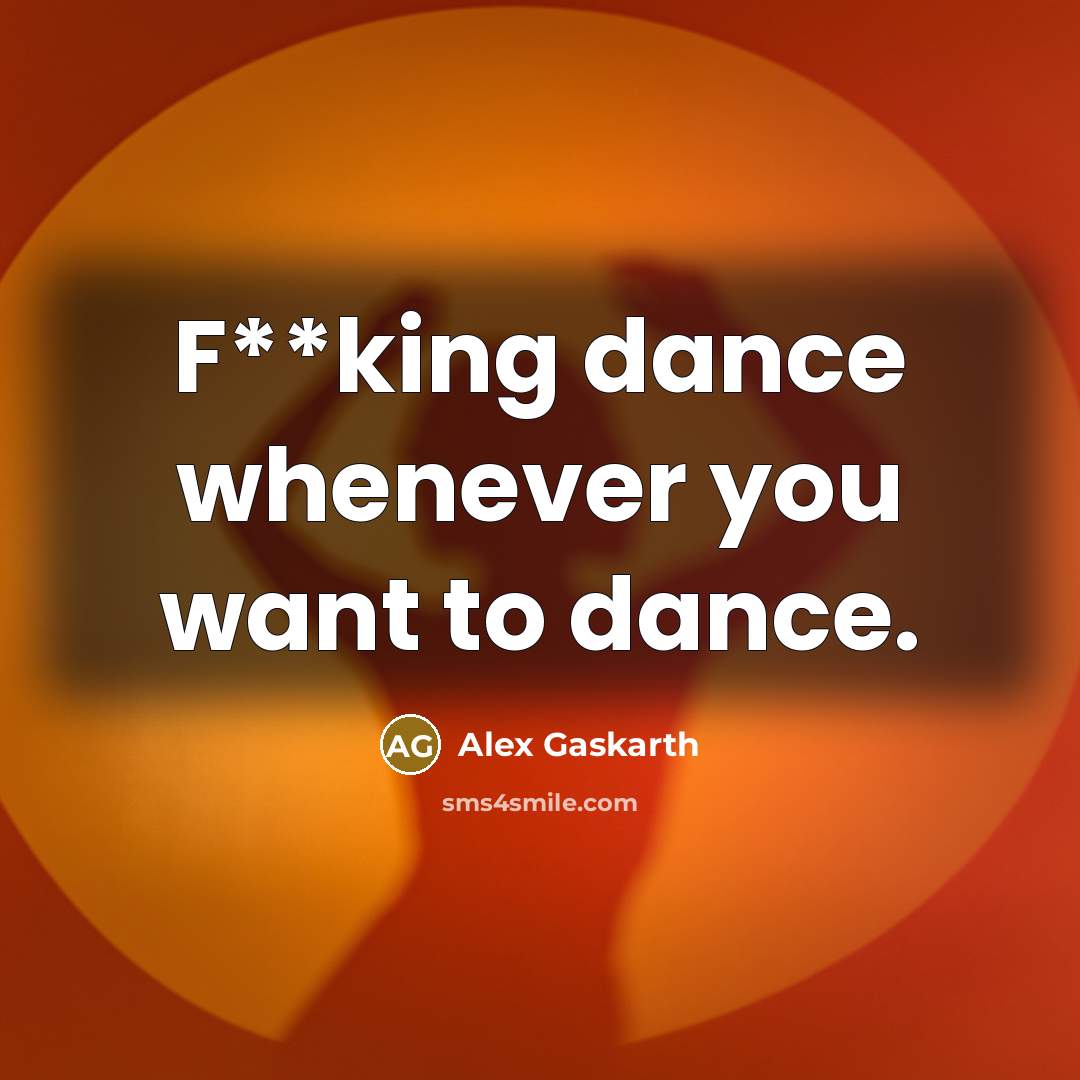 “F**king dance whenever you want to dance.…” quote by Alex Gaskarth
