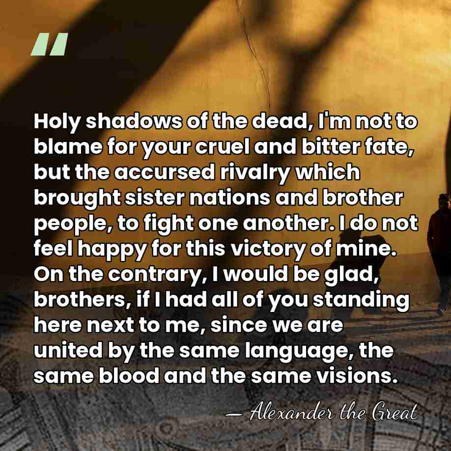 Holy shadows of the dead, I'm not to blame for your cruel&hellip; - Alexander the Great