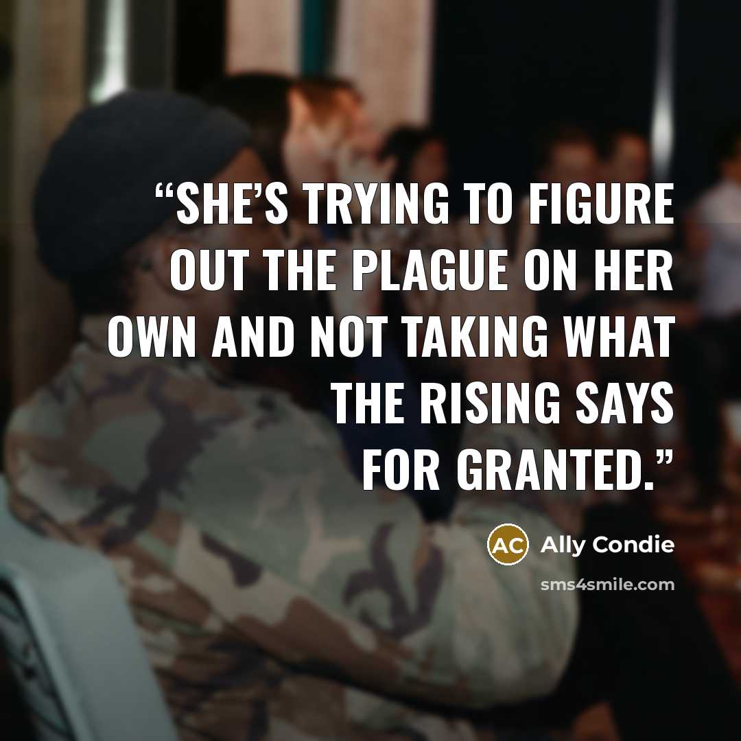“She’s trying to figure out the Plague on her own and not taking what the Rising says for granted.” quote by Ally Condie
