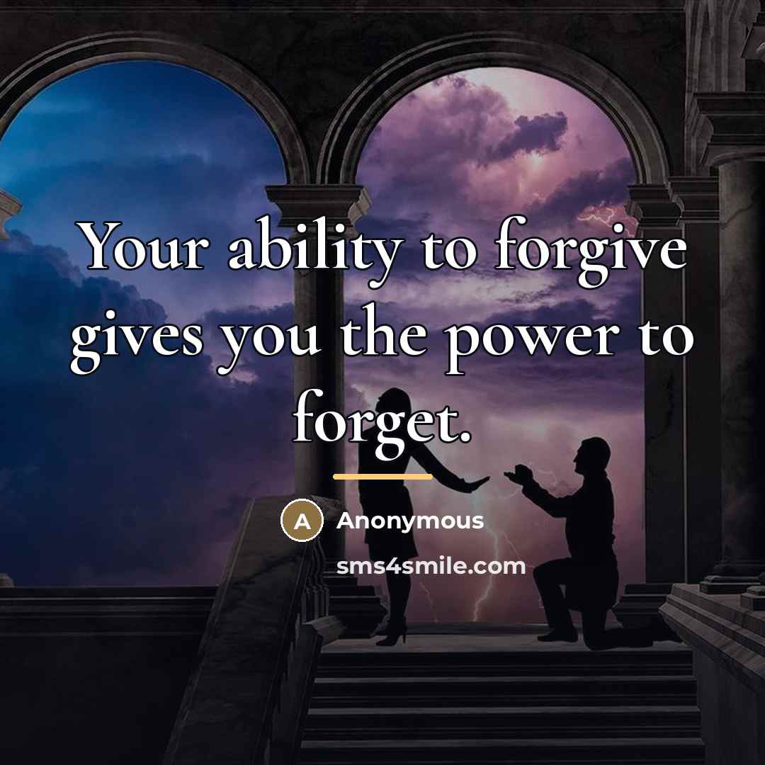 “Your ability to forgive gives you the power to forget.…” quote by Anonymous